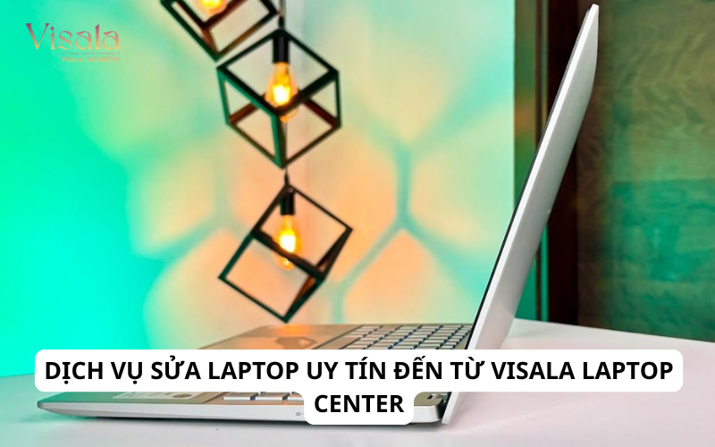Dịch Vụ Sửa Laptop Uy Tín Đến Từ Visala Laptop Center