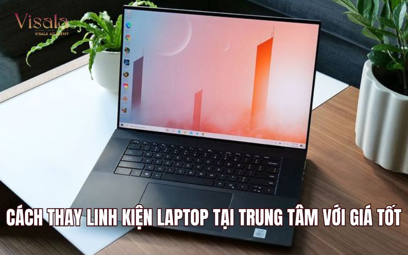 Cách Thay Linh Kiện Laptop Tại Trung Tâm Với Giá Tốt